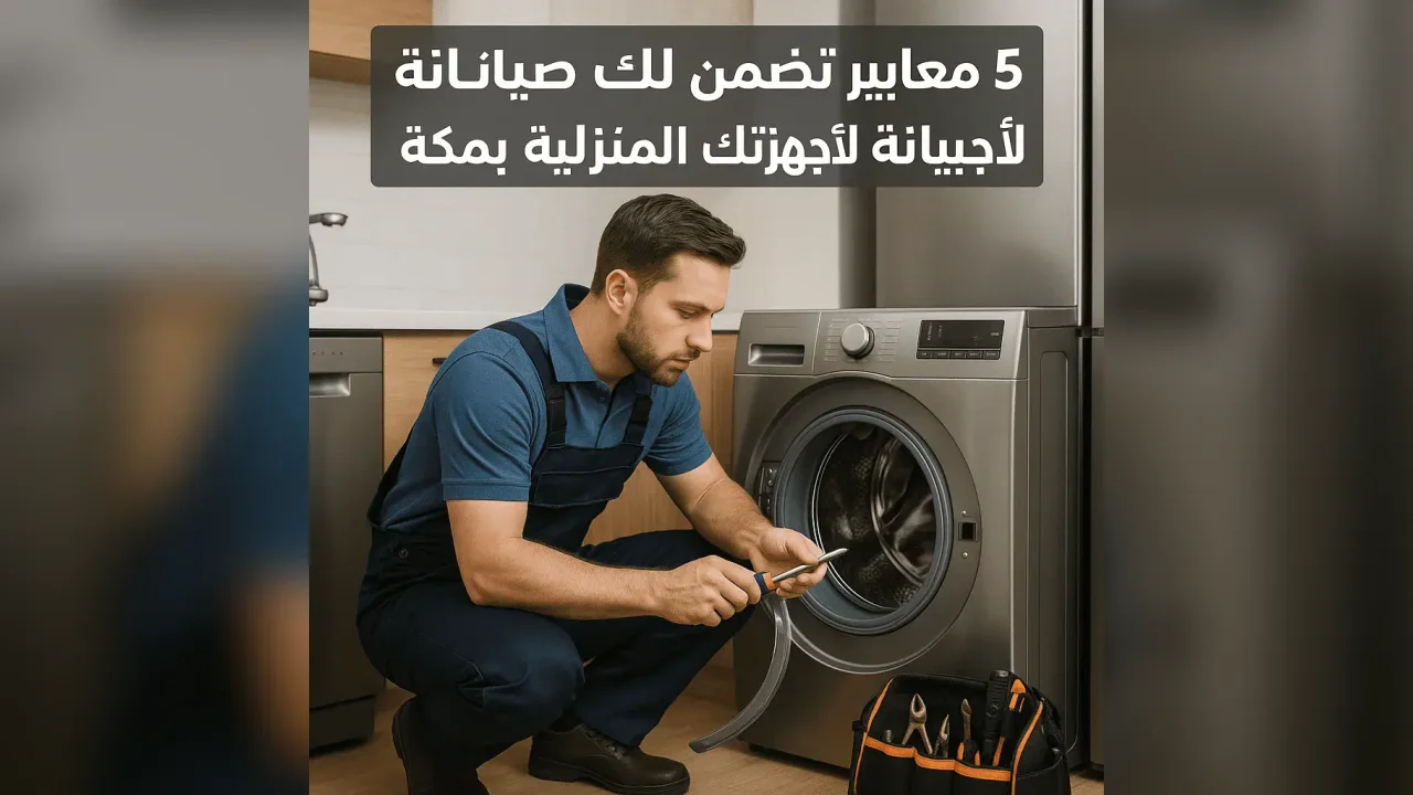 فني الماهر يقدم صيانة جهاز منزلي في مكة ضمن موضوع 5 معايير تضمن لك صيانة احترافية